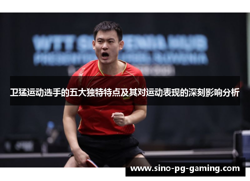 卫猛运动选手的五大独特特点及其对运动表现的深刻影响分析