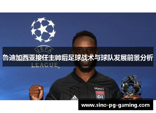 鲁迪加西亚接任主帅后足球战术与球队发展前景分析