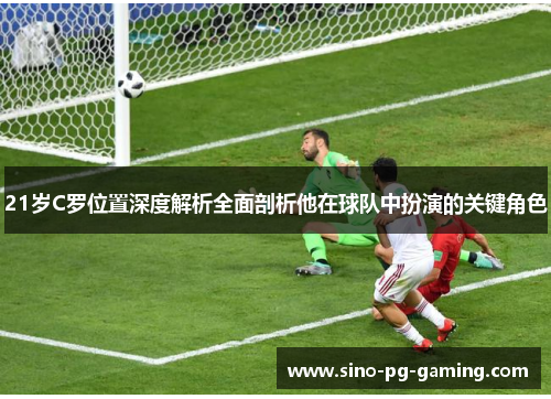 21岁C罗位置深度解析全面剖析他在球队中扮演的关键角色