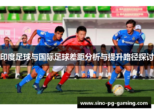 印度足球与国际足球差距分析与提升路径探讨