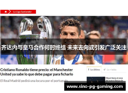 齐达内与皇马合作何时终结 未来去向或引发广泛关注