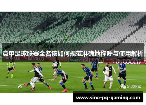 意甲足球联赛全名该如何规范准确地称呼与使用解析