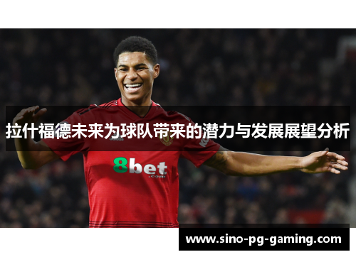 拉什福德未来为球队带来的潜力与发展展望分析