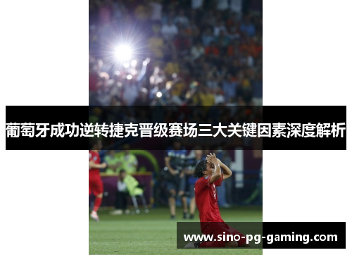 葡萄牙成功逆转捷克晋级赛场三大关键因素深度解析
