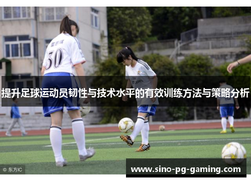 提升足球运动员韧性与技术水平的有效训练方法与策略分析