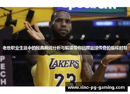 老詹职业生涯中的经典瞬间分析与解读带你回顾篮球传奇的巅峰时刻