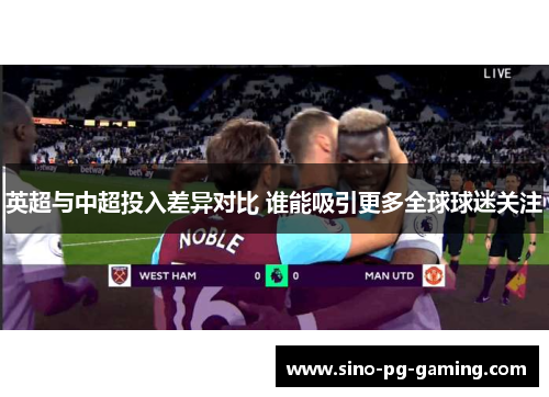 英超与中超投入差异对比 谁能吸引更多全球球迷关注 英超与中超投入差异对比 谁能吸引更多全球球迷关注