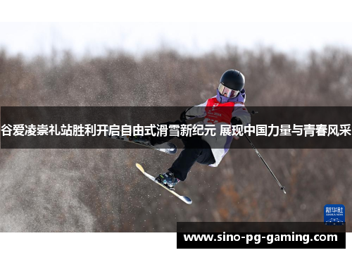 谷爱凌崇礼站胜利开启自由式滑雪新纪元 展现中国力量与青春风采 谷爱凌崇礼站胜利开启自由式滑雪新纪元 展现中国力量与青春风采