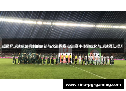 超级杯球迷反馈机制的创新与改进探索 促进赛事体验优化与球迷互动提升