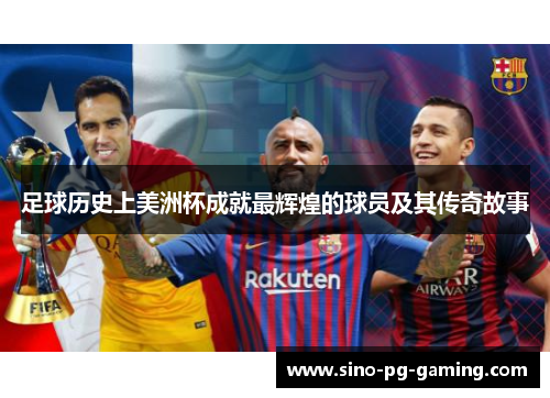足球历史上美洲杯成就最辉煌的球员及其传奇故事