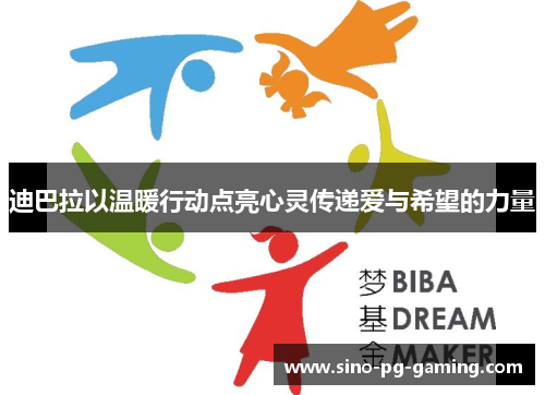 迪巴拉以温暖行动点亮心灵传递爱与希望的力量 迪巴拉以温暖行动点亮心灵传递爱与希望的力量