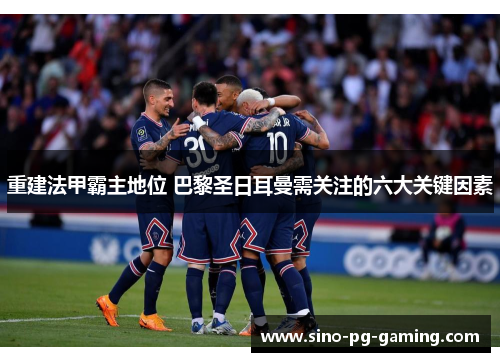 重建法甲霸主地位 巴黎圣日耳曼需关注的六大关键因素