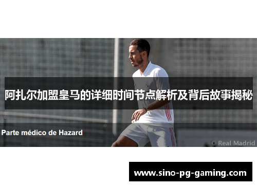 阿扎尔加盟皇马的详细时间节点解析及背后故事揭秘