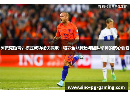 阿贾克斯青训模式成功秘诀探索:培养全能球员与团队精神的核心要素 阿贾克斯青训模式成功秘诀探索:培养全能球员与团队精神的核心要素