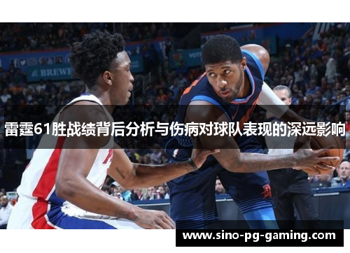 雷霆61胜战绩背后分析与伤病对球队表现的深远影响 雷霆61胜战绩背后分析与伤病对球队表现的深远影响