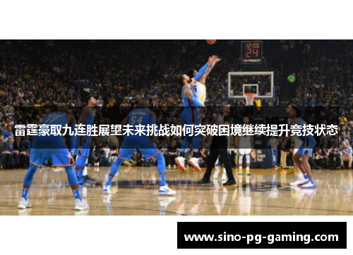 雷霆豪取九连胜展望未来挑战如何突破困境继续提升竞技状态 雷霆豪取九连胜展望未来挑战如何突破困境继续提升竞技状态