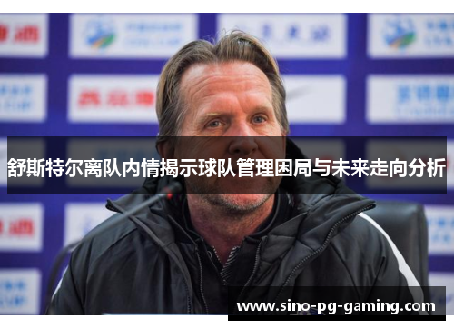 舒斯特尔离队内情揭示球队管理困局与未来走向分析 舒斯特尔离队内情揭示球队管理困局与未来走向分析
