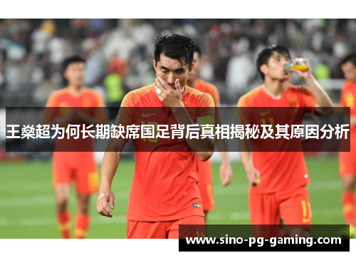 王燊超为何长期缺席国足背后真相揭秘及其原因分析 王燊超为何长期缺席国足背后真相揭秘及其原因分析