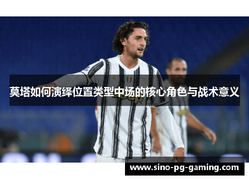 莫塔如何演绎位置类型中场的核心角色与战术意义