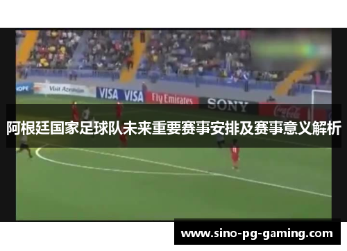 阿根廷国家足球队未来重要赛事安排及赛事意义解析