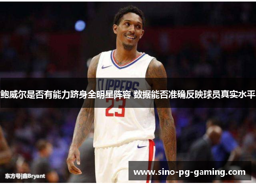 鲍威尔是否有能力跻身全明星阵容 数据能否准确反映球员真实水平 鲍威尔是否有能力跻身全明星阵容 数据能否准确反映球员真实水平