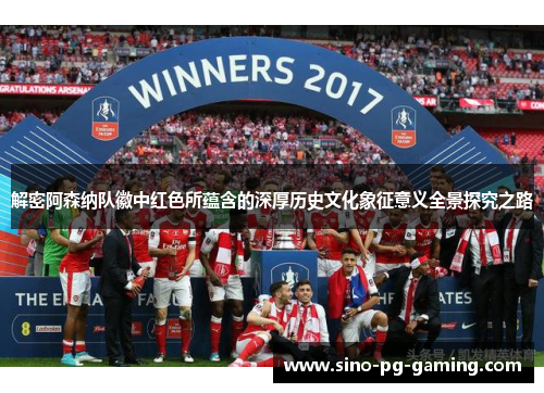 解密阿森纳队徽中红色所蕴含的深厚历史文化象征意义全景探究之路 解密阿森纳队徽中红色所蕴含的深厚历史文化象征意义全景探究之路