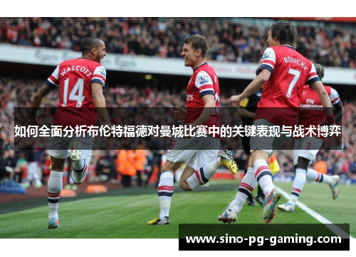 如何全面分析布伦特福德对曼城比赛中的关键表现与战术博弈