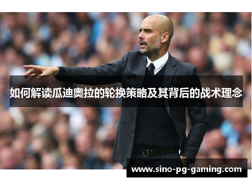 如何解读瓜迪奥拉的轮换策略及其背后的战术理念 如何解读瓜迪奥拉的轮换策略及其背后的战术理念