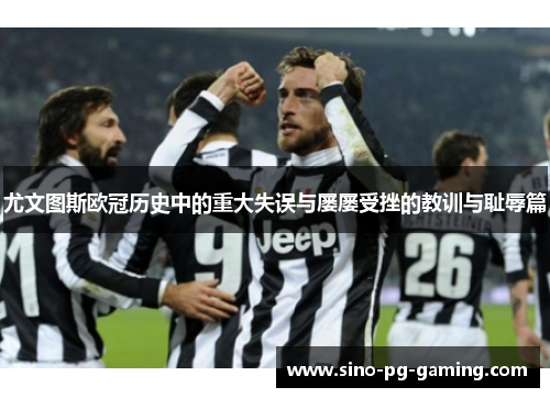 尤文图斯欧冠历史中的重大失误与屡屡受挫的教训与耻辱篇