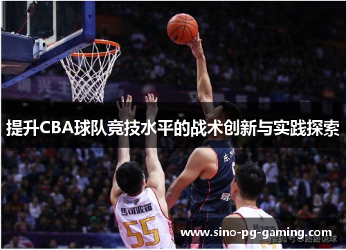 提升CBA球队竞技水平的战术创新与实践探索