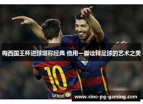 梅西国王杯进球堪称经典 他用一脚诠释足球的艺术之美