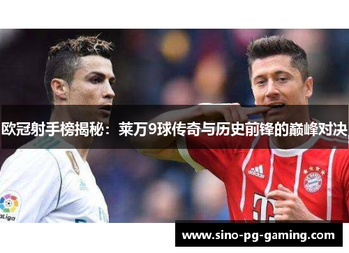 欧冠射手榜揭秘：莱万9球传奇与历史前锋的巅峰对决