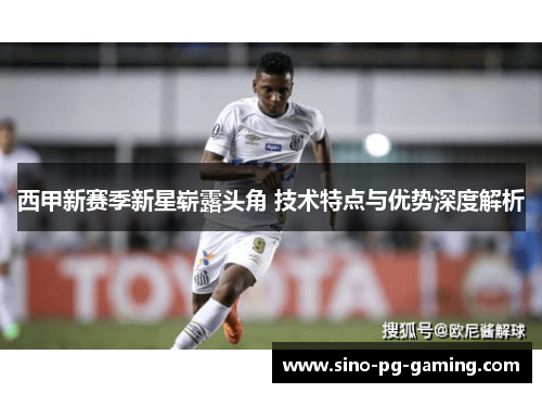 西甲新赛季新星崭露头角 技术特点与优势深度解析 西甲新赛季新星崭露头角 技术特点与优势深度解析