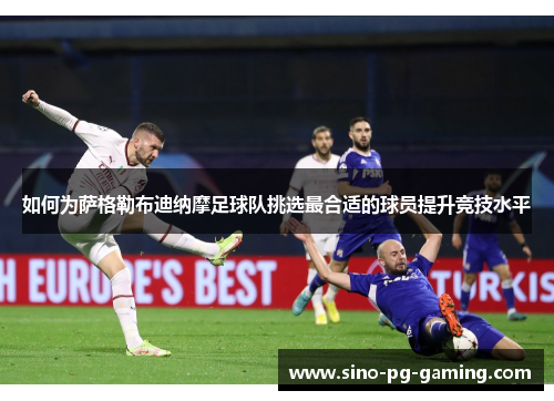 如何为萨格勒布迪纳摩足球队挑选最合适的球员提升竞技水平 如何为萨格勒布迪纳摩足球队挑选最合适的球员提升竞技水平