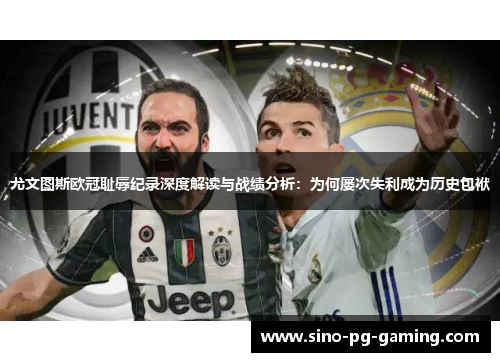 尤文图斯欧冠耻辱纪录深度解读与战绩分析：为何屡次失利成为历史包袱