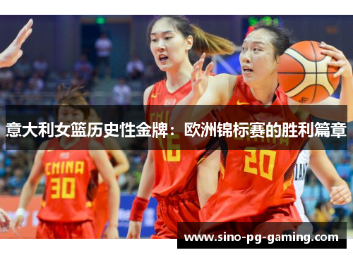 意大利女篮历史性金牌：欧洲锦标赛的胜利篇章