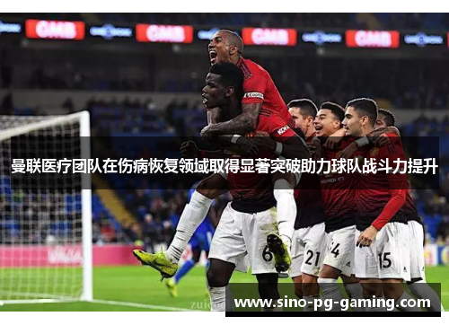 曼联医疗团队在伤病恢复领域取得显著突破助力球队战斗力提升 曼联医疗团队在伤病恢复领域取得显著突破助力球队战斗力提升