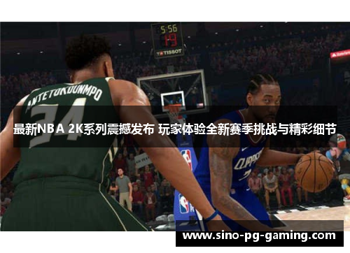 最新NBA 2K系列震撼发布 玩家体验全新赛季挑战与精彩细节 最新NBA 2K系列震撼发布 玩家体验全新赛季挑战与精彩细节