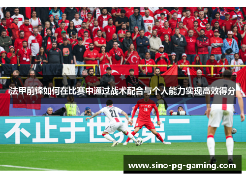 法甲前锋如何在比赛中通过战术配合与个人能力实现高效得分