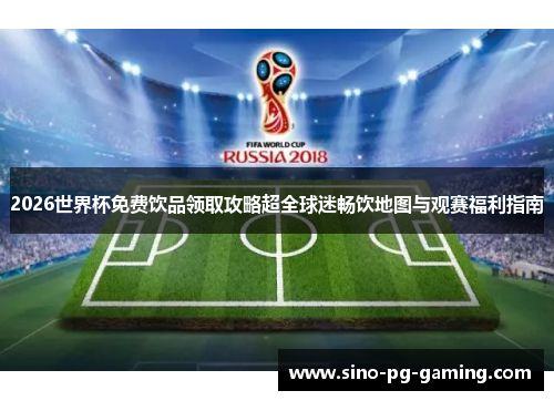 2026世界杯免费饮品领取攻略超全球迷畅饮地图与观赛福利指南 2026世界杯免费饮品领取攻略超全球迷畅饮地图与观赛福利指南