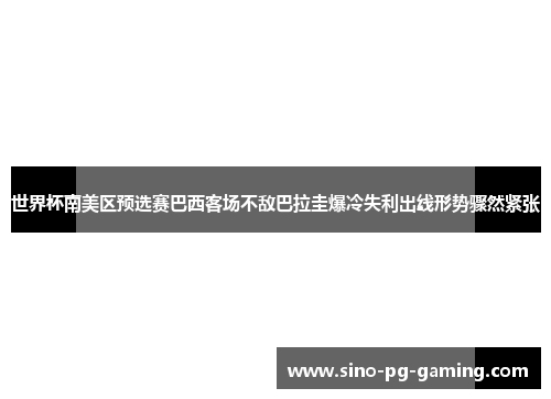 世界杯南美区预选赛巴西客场不敌巴拉圭爆冷失利出线形势骤然紧张 世界杯南美区预选赛巴西客场不敌巴拉圭爆冷失利出线形势骤然紧张