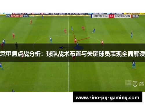 意甲焦点战分析:球队战术布置与关键球员表现全面解读 意甲焦点战分析:球队战术布置与关键球员表现全面解读