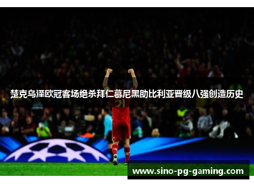 楚克乌泽欧冠客场绝杀拜仁慕尼黑助比利亚晋级八强创造历史 楚克乌泽欧冠客场绝杀拜仁慕尼黑助比利亚晋级八强创造历史