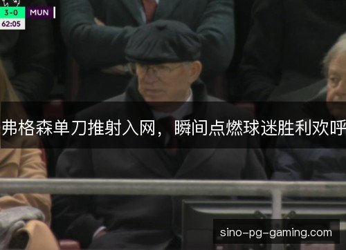 弗格森单刀推射入网,瞬间点燃球迷胜利欢呼 弗格森单刀推射入网,瞬间点燃球迷胜利欢呼