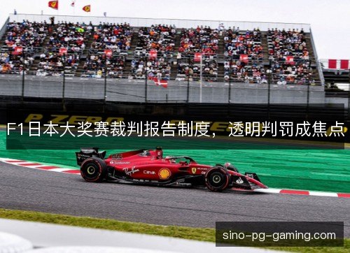 F1日本大奖赛裁判报告制度,透明判罚成焦点 F1日本大奖赛裁判报告制度,透明判罚成焦点