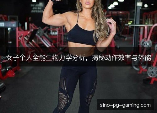 女子个人全能生物力学分析，揭秘动作效率与体能
