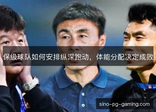 保级球队如何安排纵深跑动，体能分配决定成败